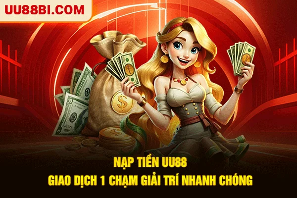 Nạp Tiền UU88: Giao Dịch 1 Chạm, Giải Trí Nhanh Chóng 1 Nạp Tiền UU88: Giao Dịch 1 Chạm, Giải Trí Nhanh Chóng