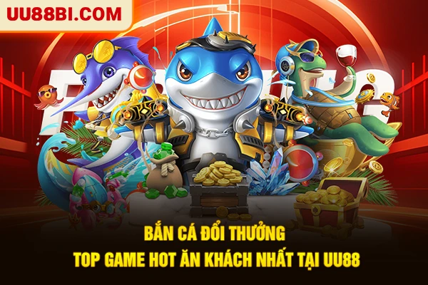 Bắn Cá Đổi Thưởng - Top Game Hot Ăn Khách Nhất Tại UU88 1 Bắn Cá Đổi Thưởng - Top Game Hot Ăn Khách Nhất Tại UU88