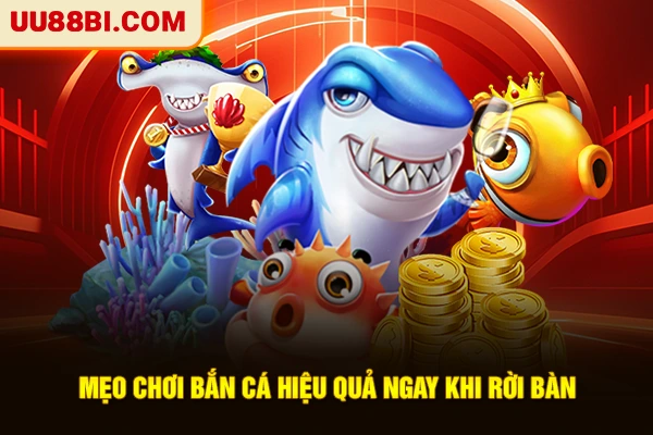 Mẹo chơi bắn cá hiệu quả ngay khi rời bàn