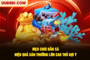 Mẹo Chơi Bắn Cá Hiệu Quả Săn Thưởng Lớn Cao Thủ Gợi Ý