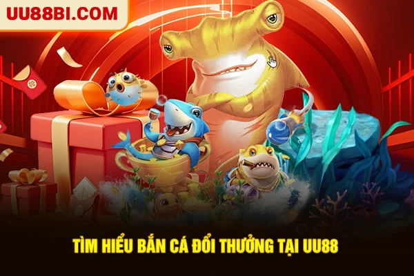 Bắn Cá Đổi Thưởng - Top Game Hot Ăn Khách Nhất Tại UU88 2 Tìm hiểu bắn cá đổi thưởng tại UU88